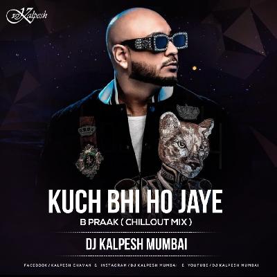 Kuch Bhi Ho Jaye - B Praak - Chillout Mix - DJ Kalpesh Mumbai